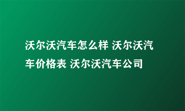 沃尔沃汽车怎么样 沃尔沃汽车价格表 沃尔沃汽车公司