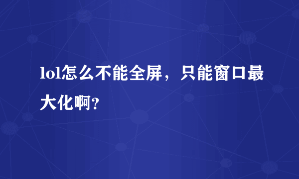 lol怎么不能全屏，只能窗口最大化啊？