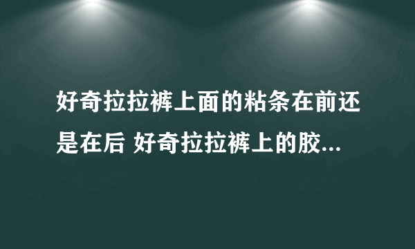 好奇拉拉裤上面的粘条在前还是在后 好奇拉拉裤上的胶带是什么