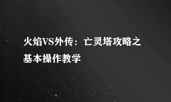 火焰VS外传：亡灵塔攻略之基本操作教学