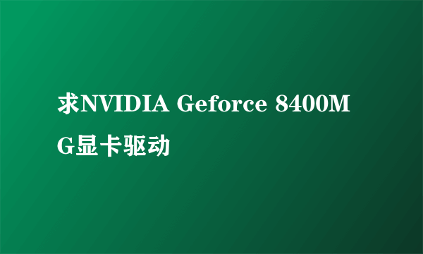 求NVIDIA Geforce 8400M G显卡驱动