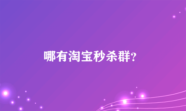 哪有淘宝秒杀群？