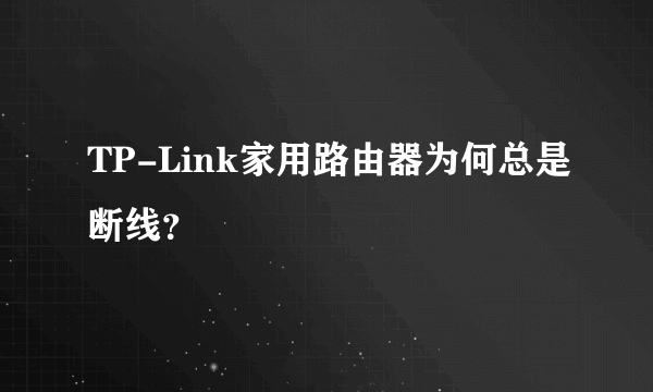 TP-Link家用路由器为何总是断线？