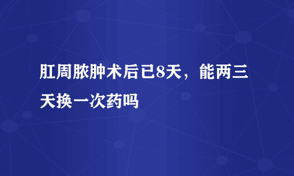 肛周脓肿术后已8天，能两三天换一次药吗