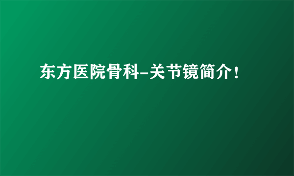 东方医院骨科-关节镜简介！