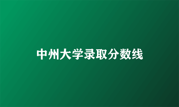 中州大学录取分数线