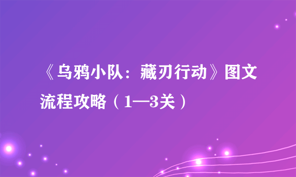 《乌鸦小队：藏刃行动》图文流程攻略（1—3关）