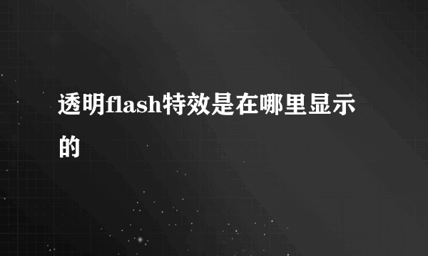 透明flash特效是在哪里显示的