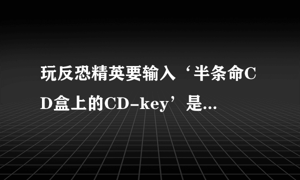 玩反恐精英要输入‘半条命CD盒上的CD-key’是啥子意思