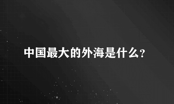 中国最大的外海是什么？