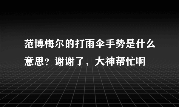 范博梅尔的打雨伞手势是什么意思？谢谢了，大神帮忙啊