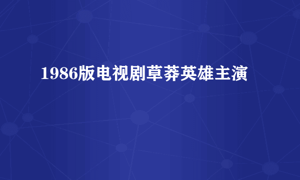1986版电视剧草莽英雄主演