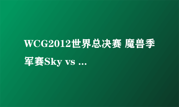 WCG2012世界总决赛 魔兽季军赛Sky vs moon 的背景音乐是什么? 结尾时放的，SAY GOODBAY！