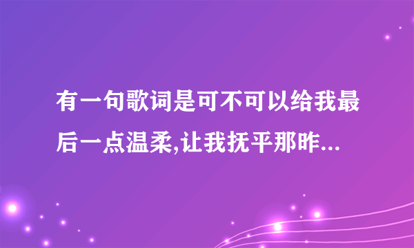 有一句歌词是可不可以给我最后一点温柔,让我抚平那昨日的伤口