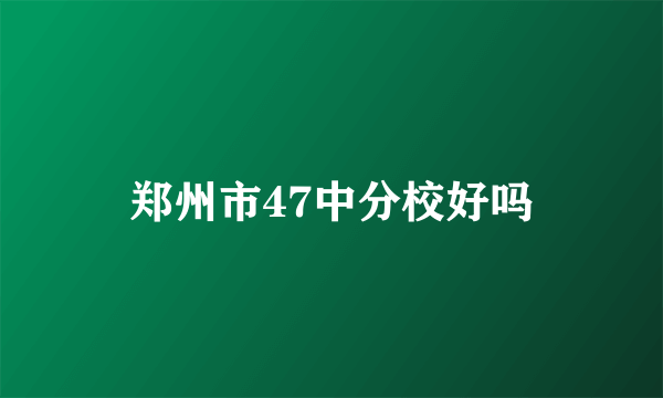 郑州市47中分校好吗