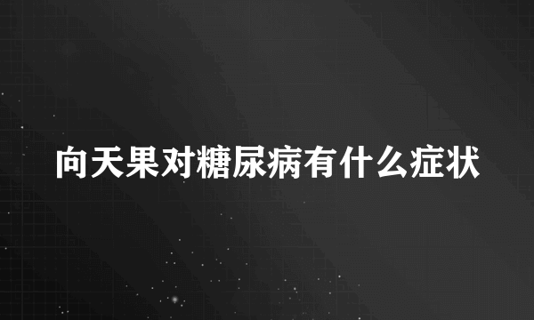 向天果对糖尿病有什么症状