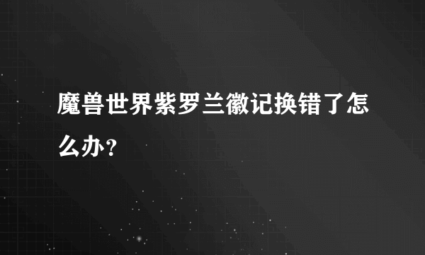 魔兽世界紫罗兰徽记换错了怎么办？