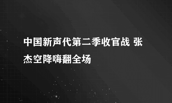 中国新声代第二季收官战 张杰空降嗨翻全场