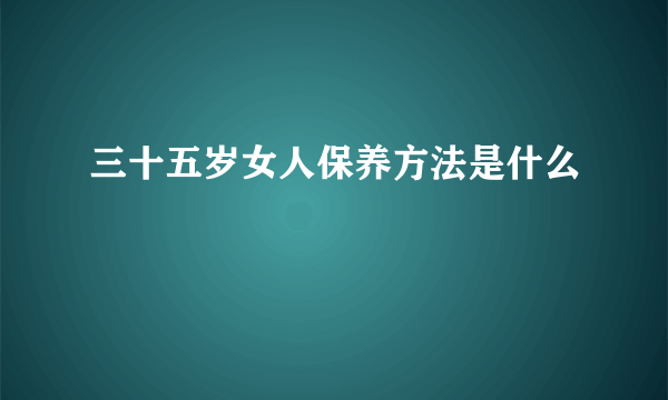 三十五岁女人保养方法是什么