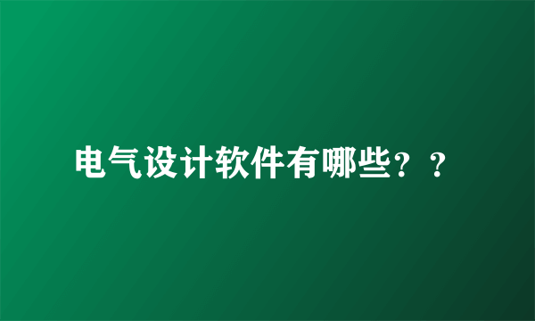 电气设计软件有哪些？？