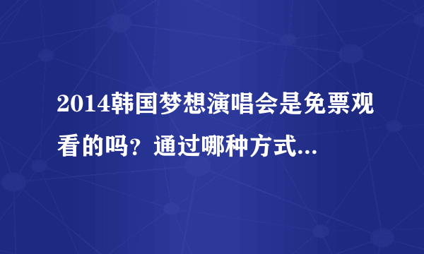 2014韩国梦想演唱会是免票观看的吗？通过哪种方式才能拿到票呢？