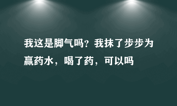 我这是脚气吗？我抹了步步为赢药水，喝了药，可以吗