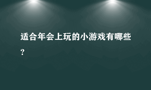 适合年会上玩的小游戏有哪些？