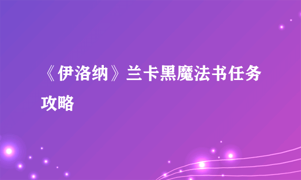 《伊洛纳》兰卡黑魔法书任务攻略