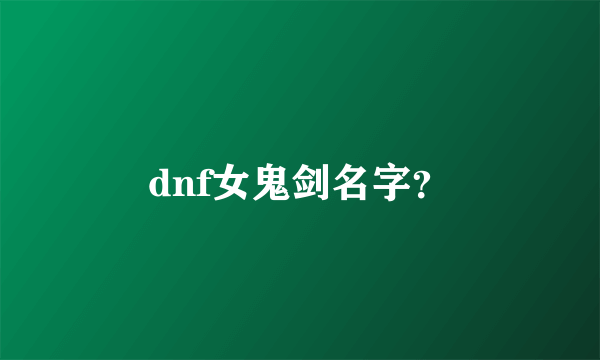 dnf女鬼剑名字？