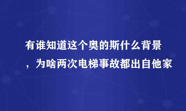 有谁知道这个奥的斯什么背景，为啥两次电梯事故都出自他家