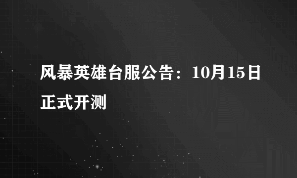 风暴英雄台服公告：10月15日正式开测