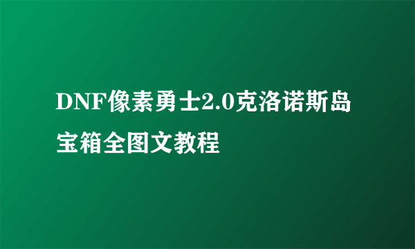 DNF像素勇士2.0克洛诺斯岛宝箱全图文教程