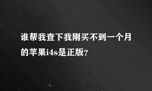 谁帮我查下我刚买不到一个月的苹果i4s是正版？