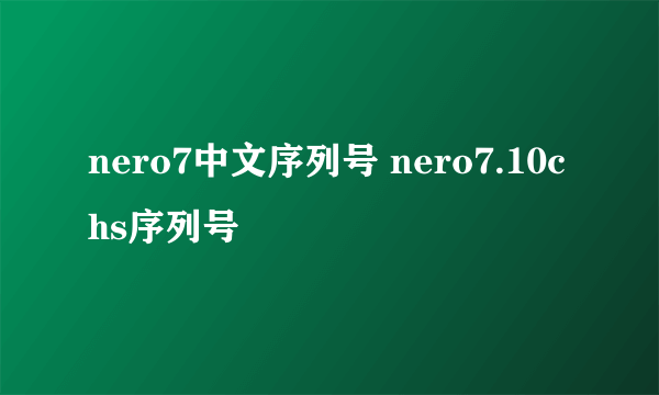 nero7中文序列号 nero7.10chs序列号