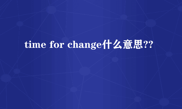 time for change什么意思??