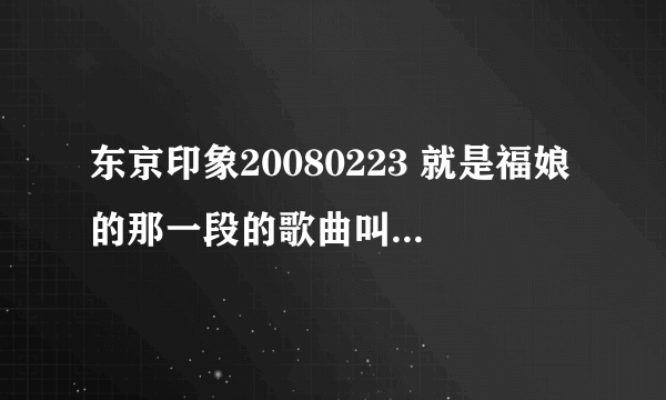 东京印象20080223 就是福娘的那一段的歌曲叫什么是   右下角只显示了幸田来未 但是没有显示歌名是什么