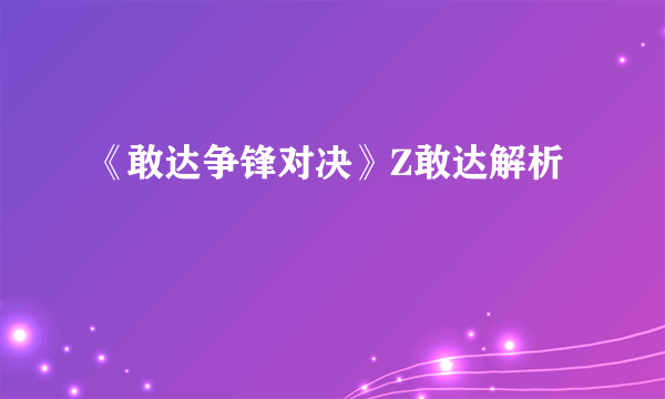 《敢达争锋对决》Z敢达解析