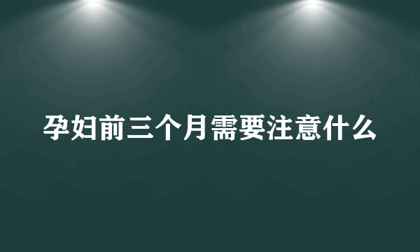 孕妇前三个月需要注意什么