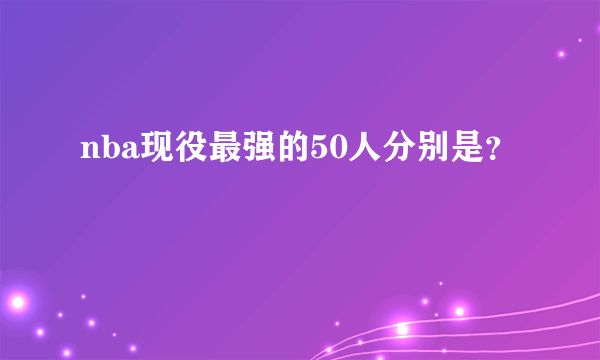 nba现役最强的50人分别是？