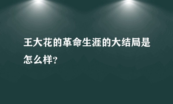 王大花的革命生涯的大结局是怎么样？