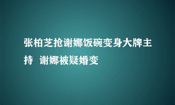 张柏芝抢谢娜饭碗变身大牌主持  谢娜被疑婚变