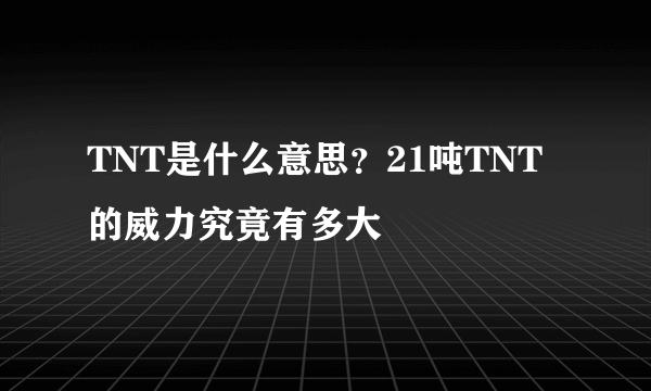 TNT是什么意思？21吨TNT的威力究竟有多大