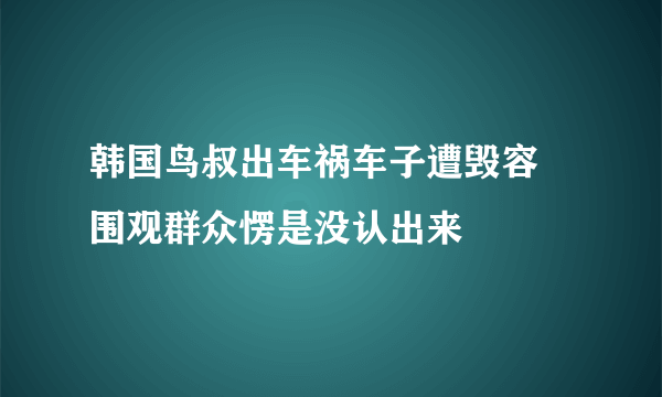 韩国鸟叔出车祸车子遭毁容 围观群众愣是没认出来