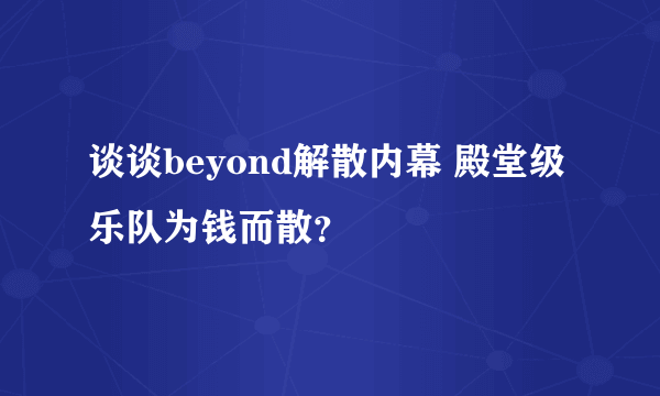 谈谈beyond解散内幕 殿堂级乐队为钱而散？