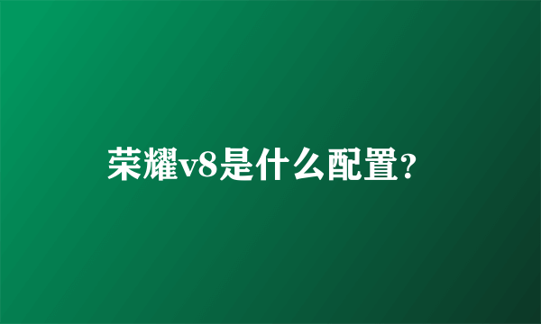 荣耀v8是什么配置？