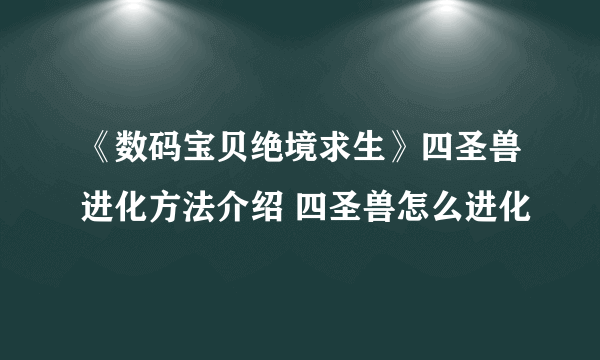 《数码宝贝绝境求生》四圣兽进化方法介绍 四圣兽怎么进化