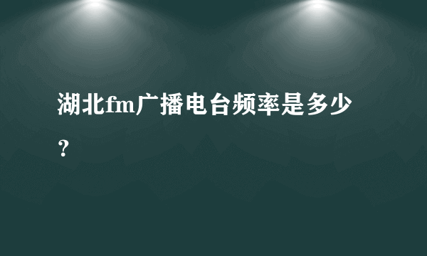 湖北fm广播电台频率是多少？