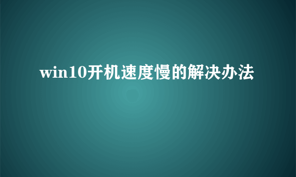 win10开机速度慢的解决办法