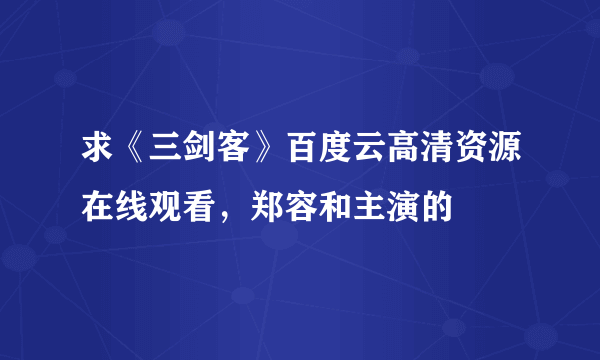 求《三剑客》百度云高清资源在线观看，郑容和主演的