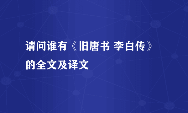 请问谁有《旧唐书 李白传》的全文及译文